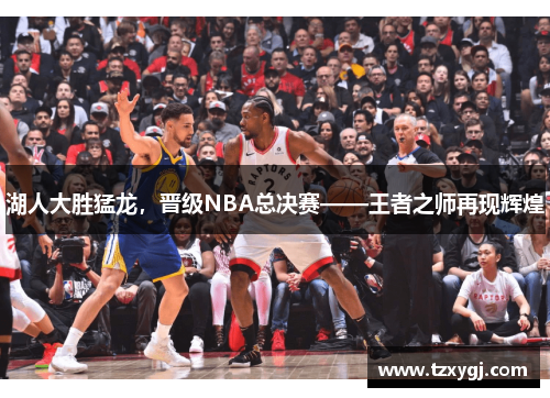 湖人大胜猛龙，晋级NBA总决赛——王者之师再现辉煌